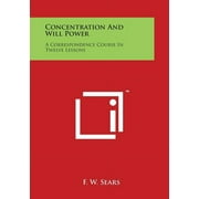 Concentration and Will Power: A Correspondence Course in Twelve Lessons  Paperback  149798517X 9781497985179 F. W. Sears