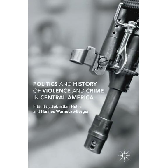 Politics and History of Violence and Crime in Central America, (Hardcover)