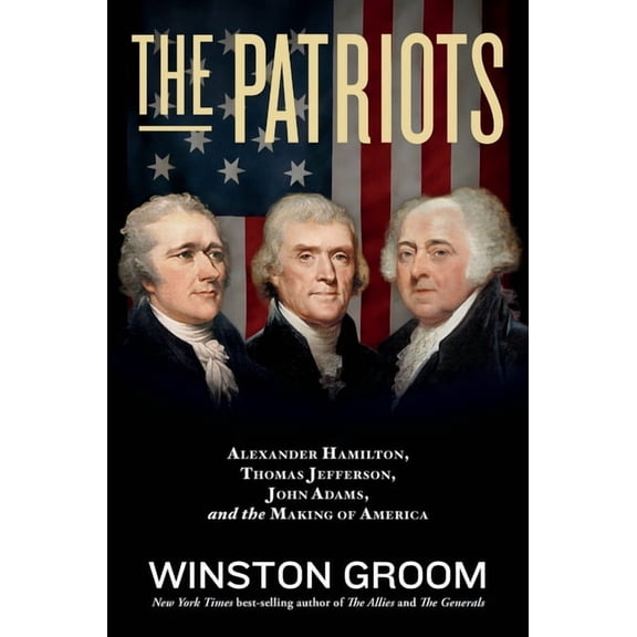 The Patriots: Alexander Hamilton, Thomas Jefferson, John Adams, and the Making of America, (Paperback)