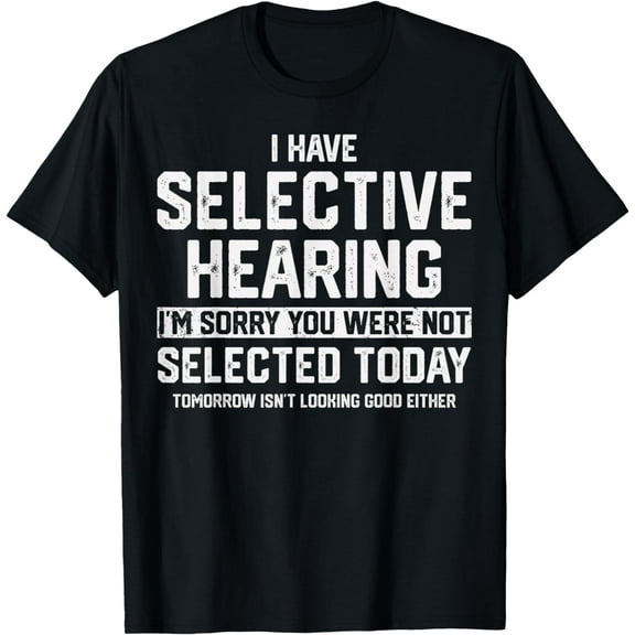 t-shirt I Have Selective Hearing You Were Not Selected Mens Womens T-Shirt mens，black，women，funny，journey，Crew Neck, Short Sleeve,printing