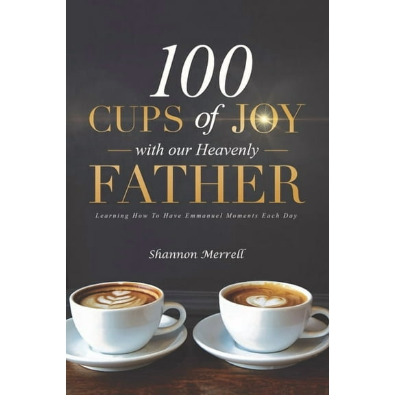 100 Cups of Joy With Our Heavenly Father: Learning How To Have Emmanuel Moments Each Day, (Paperback)