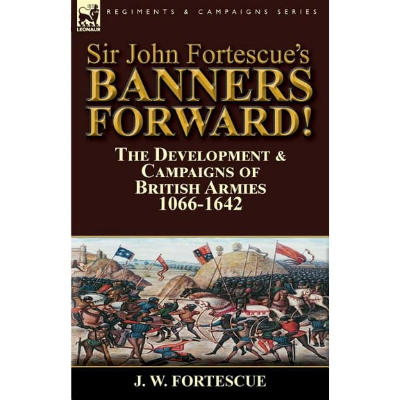Sir John Fortescue's Banners Forward!-The Development & Campaigns of British Armies 1066-1642 (Paperback)