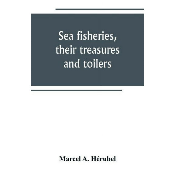 Sea fisheries, their treasures and toilers, (Paperback)