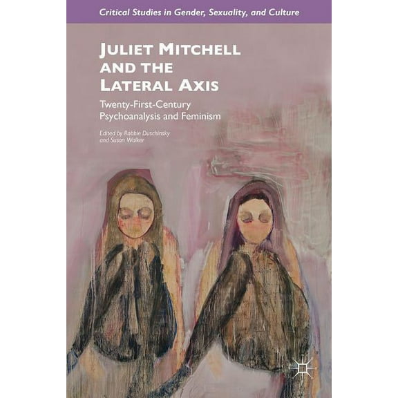 Critical Studies in Gender, Sexuality, a Juliet Mitchell and the Lateral Axis: Twenty-First-Century Psychoanalysis and Feminism, (Hardcover)