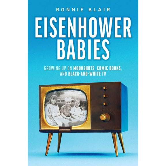 Eisenhower Babies: Growing Up on Moonshots, Comic Books, and Black-And-White TV, (Paperback)