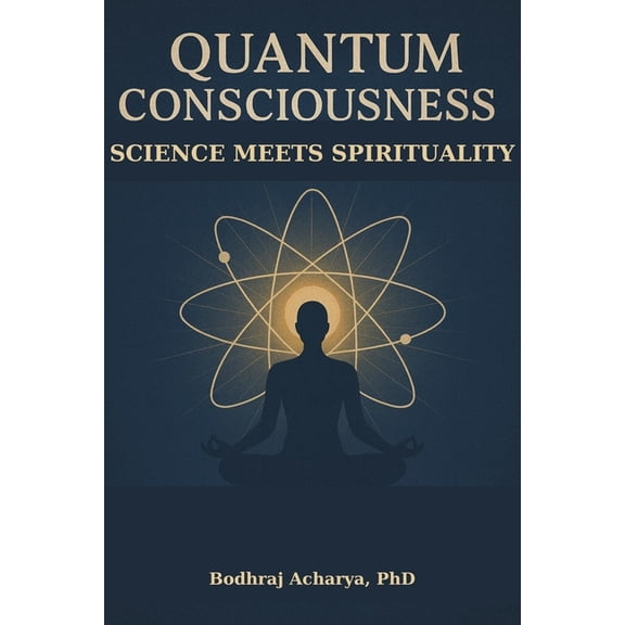 Quantum Consciousness: Science Meets Spirituality: Bridging Physics and Spirituality for Modern Seekers, (Paperback)