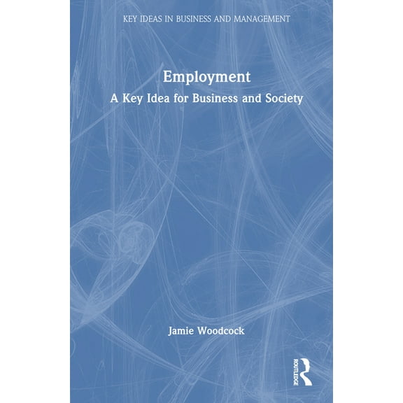 Key Ideas in Business and Management Employment: A Key Idea for Business and Society, (Hardcover)
