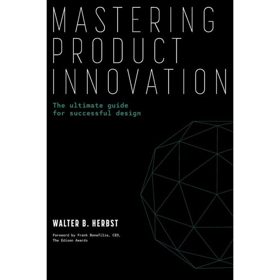 Mastering Product Innovation: The Ultimate Guide for Successful Design, (Paperback)
