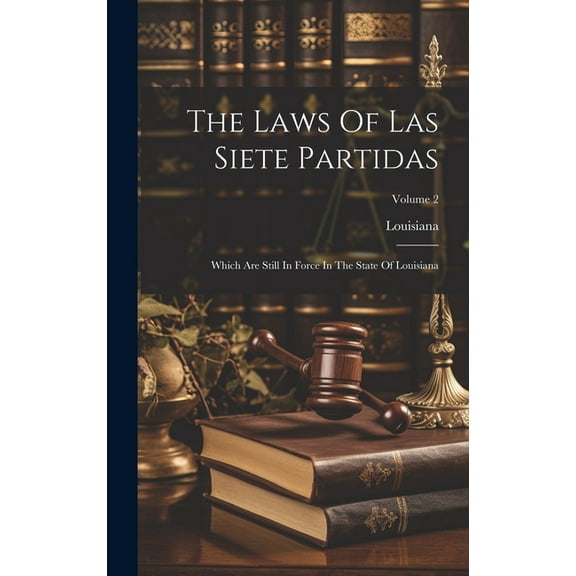 The Laws Of Las Siete Partidas : Which Are Still In Force In The State Of Louisiana; Volume 2 (Hardcover)