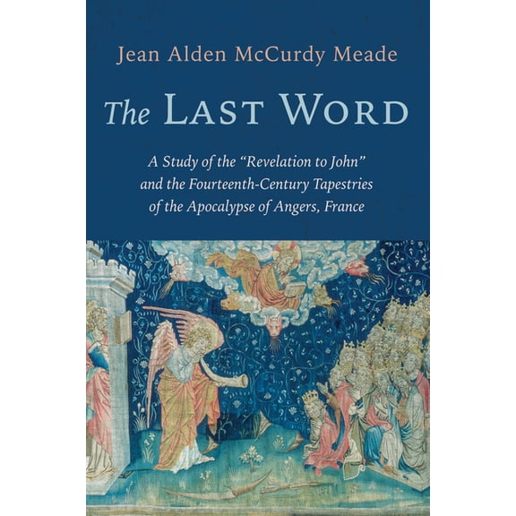 The Last Word: A Study of the "Revelation to John" and the Fourteenth-Century Tapestries of the Apocalypse of , (Paperback)