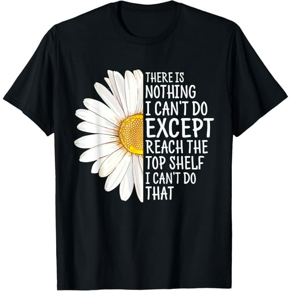 There Is Nothing I Can't Do Except Reach The Top Shelf T-Shirt