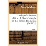 Litterature: La Chapelle Du Vieux Chteau de Saint-Doulagh, Ou Les Bandits de Newgate. T. 3 (Paperback)
