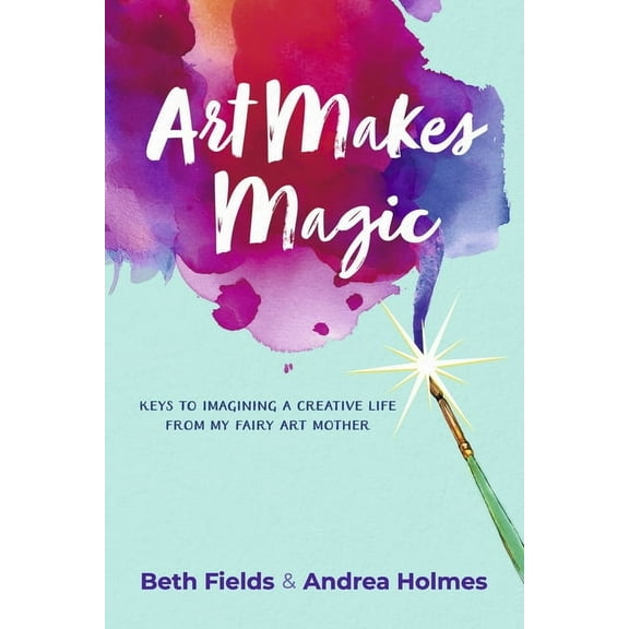 Art Makes Magic: Keys to Imagining a Creative Life from My Fairy Art Mother, (Paperback)