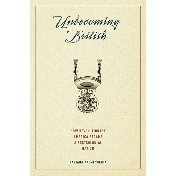 Unbecoming British: How Revolutionary America Became a Postcolonial Nation, (Paperback)