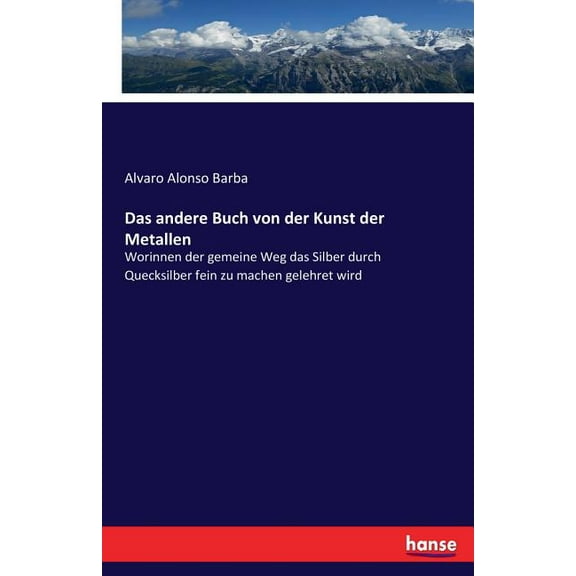 Das andere Buch von der Kunst der Metallen: Worinnen der gemeine Weg das Silber durch Quecksilber fein zu machen gelehre, (Paperback)