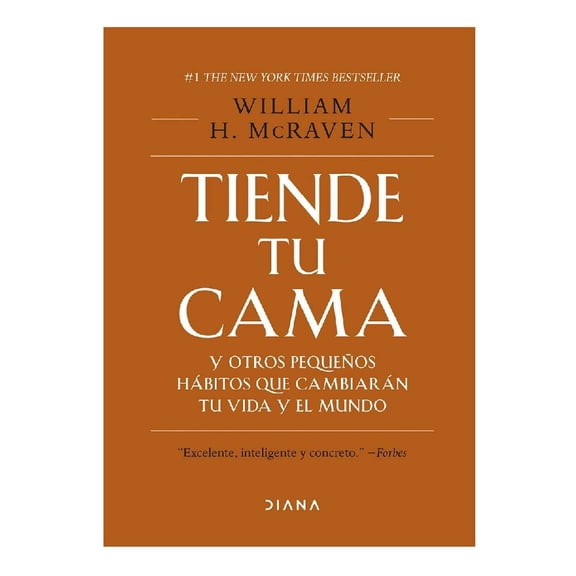 Tiende Tu Cama y Otros Pequeños Hábitos que Cmabiarán Tu Vida  y El Mundo Diana William H. Mcraven