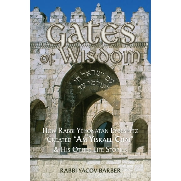 Wisdom of Rabbi Yehonatan Eybeshitz Gates of Wisdom: How Rabbi Yehonatan Eybeshitz Created "Am Yisrael Chai" & His Other Life Stories, (Paperback)
