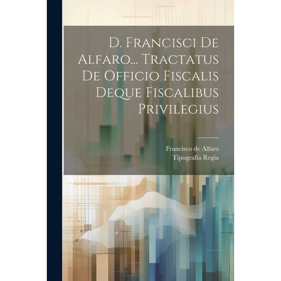 D. Francisci De Alfaro... Tractatus De Officio Fiscalis Deque Fiscalibus Privilegius (Paperback)