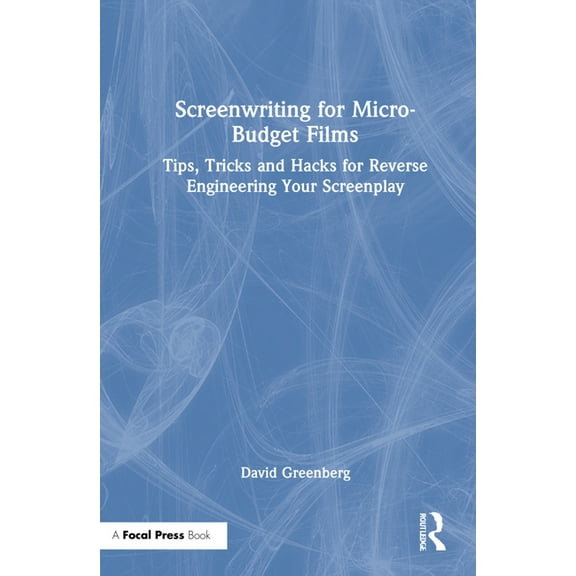 Screenwriting for Micro-Budget Films: Tips, Tricks and Hacks for Reverse Engineering Your Screenplay, (Hardcover)
