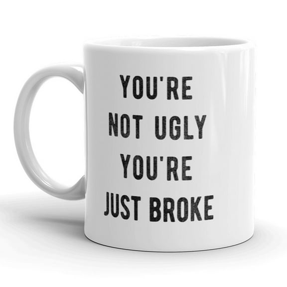 Youre Not Ugly Youre Just Broke Mug Funny Sarcastic Coffee Cup - 11oz