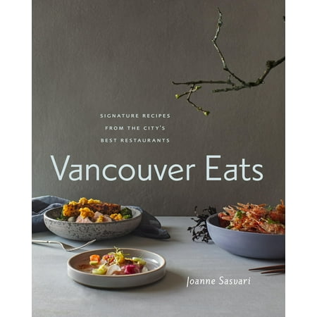 Vancouver Eats: Signature Recipes from the City's Best Restaurants