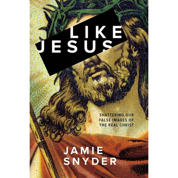 Like Jesus : Shattering Our False Images of the Real Christ (Paperback)
