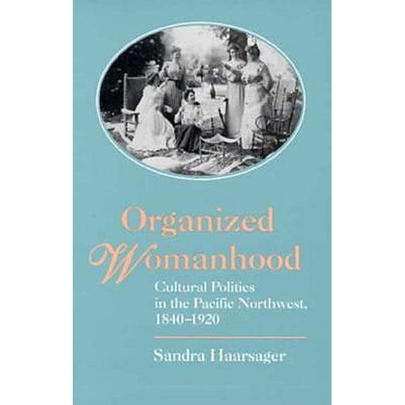 Pre-Owned Organized Womanhood: Cultural Politics in the Pacific Northwest, 1840-1920 Paperback