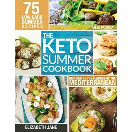 Keto Summer Cookbook : 75 Low Carb Recipes Inspired by the Flavors of the