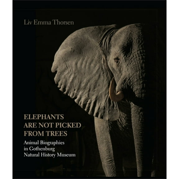 Elephants Are Not Picked from Trees: Animal Biographies in Gothenburg Natural History Museum, (Hardcover)