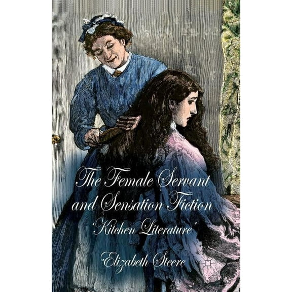 The Female Servant and Sensation Fiction: 'Kitchen Literature', (Paperback)