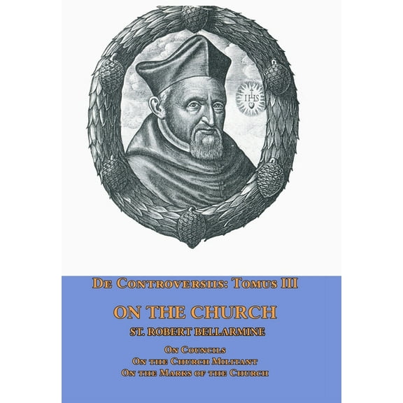 De Controversiis Tomus III On the Church, containing On Councils, On the Church Militant, and on the Marks of the Church, (Hardcover)