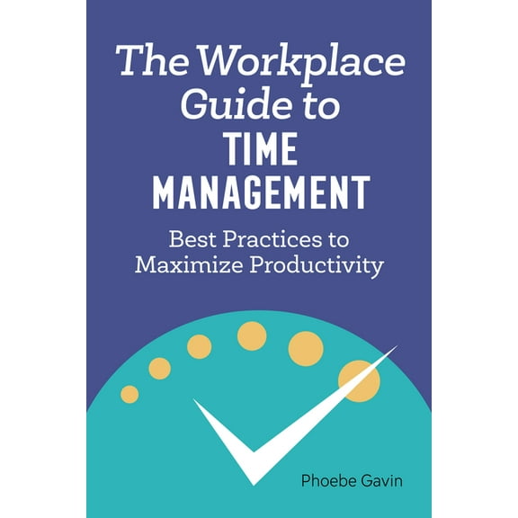 The Workplace Guide to Time Management: Best Practices to Maximize Productivity, (Paperback)