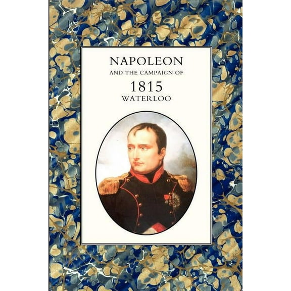 Napoleon And The Campaign Of 1815 : Waterloo