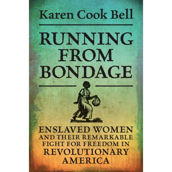Running from Bondage: Enslaved Women and Their Remarkable Fight for Freedom in Revolutionary America, (Paperback)