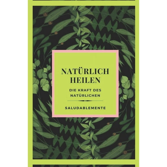 NATÜRLICH HEILEN Die Kraft des Natürlichen: Entdecken Sie die besten Naturheilmittel zum Heilen! Der beste natürliche Führer für alle! (Paperback)