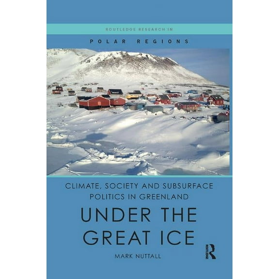 Routledge Research in Polar Regions Climate, Society and Subsurface Politics in Greenland: Under the Great Ice, (Paperback)