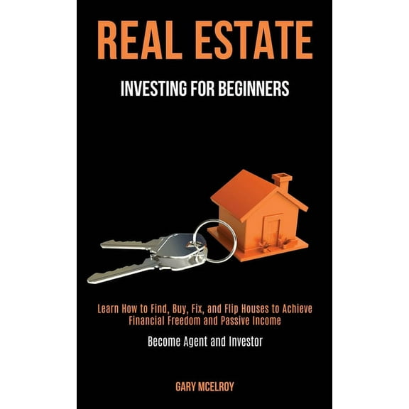 Real Estate Investing for Beginners: Learn How to Find, Buy, Fix, and Flip Houses to Achieve Financial Freedom and Passi, (Paperback)