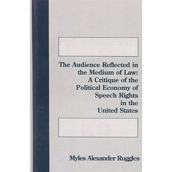 The Audience Reflected in the Medium of Law: A Critique of the Political Economyof Speech Rights in the United States, (Hardcover)