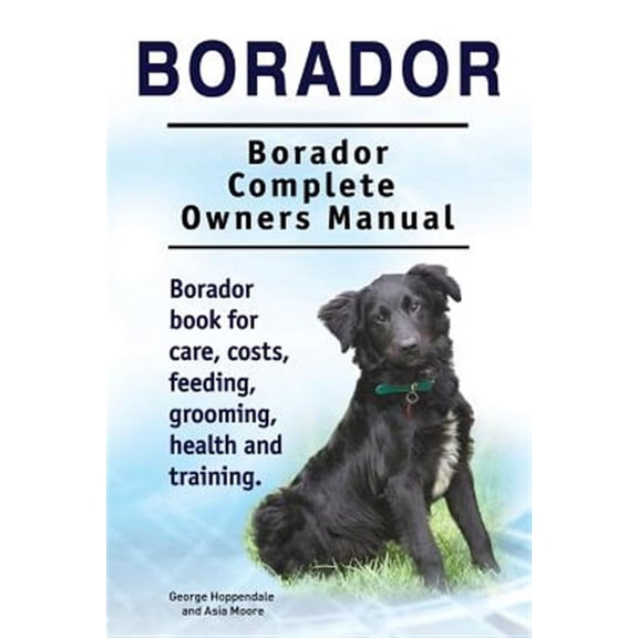 Borador. Borador Complete Owners Manual. Borador book for care, costs, feeding, grooming, health and training. (Paperback)