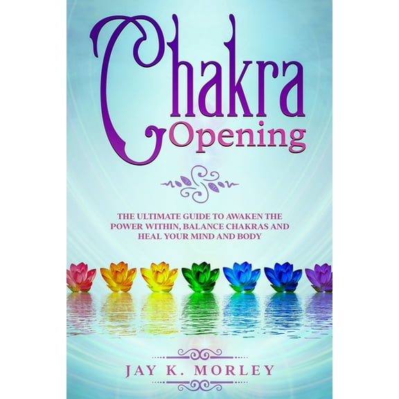 Chakra Opening : The Ultimate Guide to Awaken the Power Within, Balance Chakras, and Heal Your Mind and Body (Paperback)