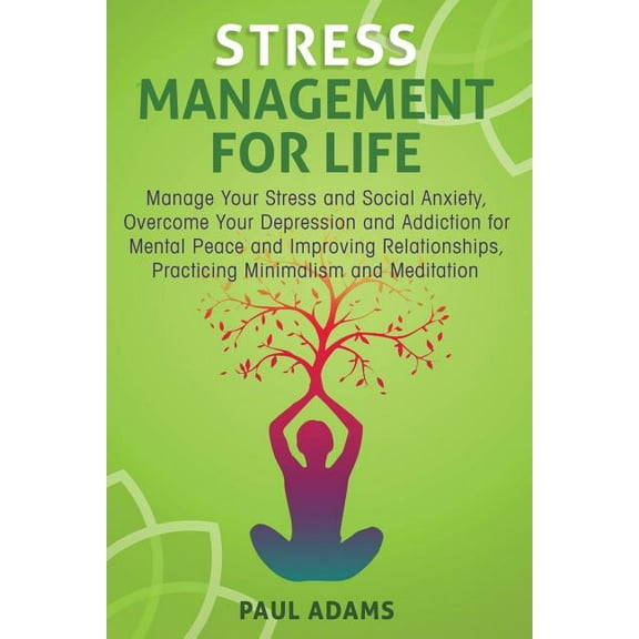 Stress Management For Life: Manage Your Stress and Social Anxiety, Overcome Your Depression and Addiction for Mental Pea, (Paperback)