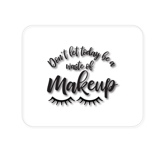 DistinctInk Mouse Pad - 1/4" Foam Rubber - Don't Let Today Be a Waste of Makeup