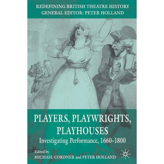 Redefining British Theatre History Players, Playwrights, Playhouses: Investigating Performance, 1660-1800, (Paperback)