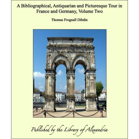 A Bibliographical, Antiquarian and Picturesque Tour in France and Germany, Volume Two -