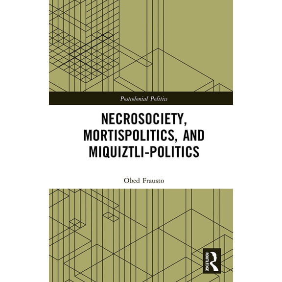 Postcolonial Politics Necrosociety, Mortispolitics, and Miquiztli-politics, (Hardcover)