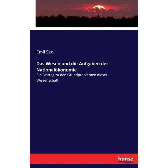 Das Wesen und die Aufgaben der NationalÃ¶konomie: Ein Beitrag zu den Grundproblemen dieser Wissenschaft, (Paperback)