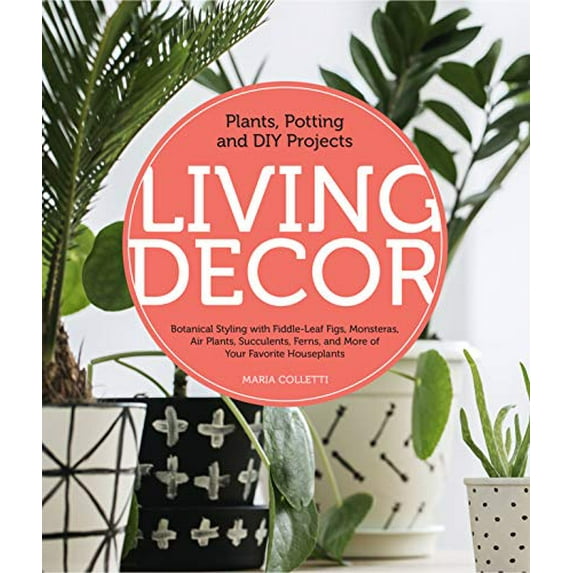 Pre-Owned Living Decor: Plants, Potting and DIY Projects - Botanical Styling with Fiddle-Leaf Figs, Monsteras, Air Plants, Succulents, Ferns, (Hardcover) 0760362793 9780760362792
