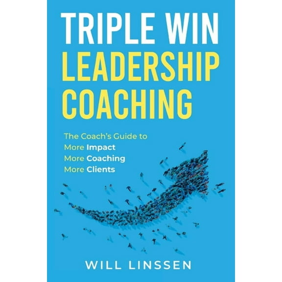 Triple Win Leadership Coaching: The Coach's Guide to More Impact, More Coaching, and More Clients, (Paperback)