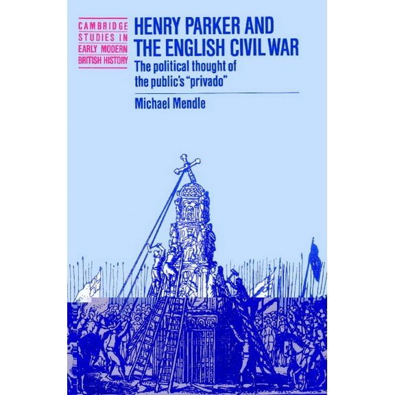 Cambridge Studies in Early Modern Britis Henry Parker and the English Civil War: The Political Thought of the Public's 'Privado', (Paperback)