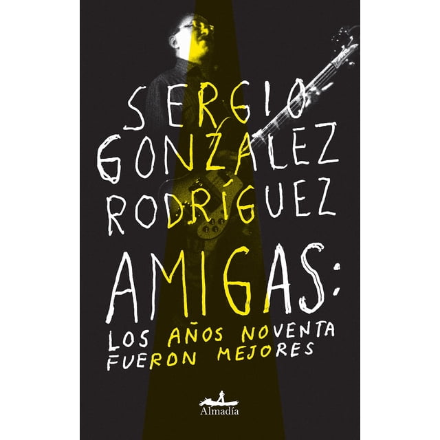AMIGAS: LOS AÑOS NOVENTA FUERON MEJORES EDITORIAL ALMADIA SERGIO GONZALEZ RODRIGUEZ